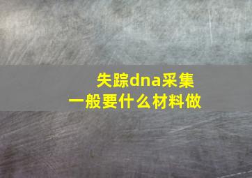 失踪dna采集一般要什么材料做