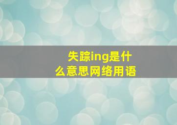 失踪ing是什么意思网络用语