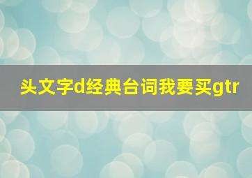 头文字d经典台词我要买gtr