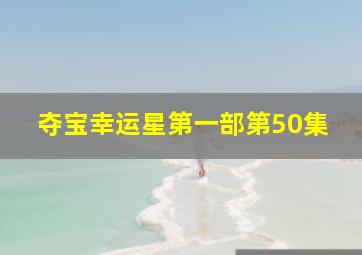 夺宝幸运星第一部第50集