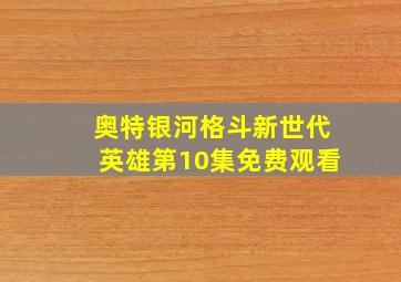 奥特银河格斗新世代英雄第10集免费观看