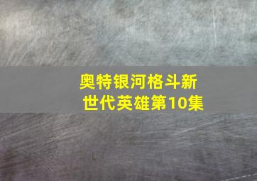 奥特银河格斗新世代英雄第10集