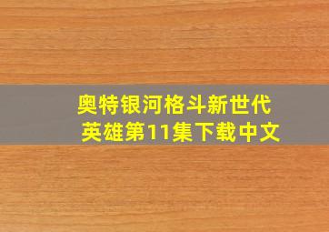 奥特银河格斗新世代英雄第11集下载中文