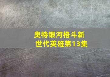 奥特银河格斗新世代英雄第13集