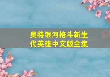 奥特银河格斗新生代英雄中文版全集