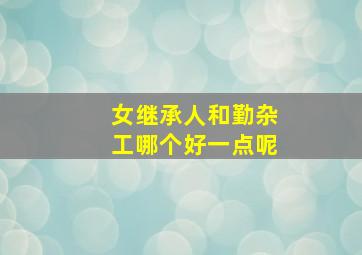 女继承人和勤杂工哪个好一点呢