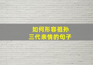 如何形容祖孙三代亲情的句子