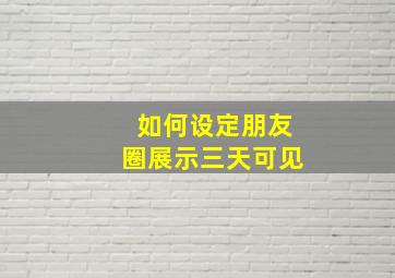 如何设定朋友圈展示三天可见