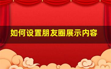 如何设置朋友圈展示内容