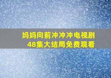 妈妈向前冲冲冲电视剧48集大结局免费观看