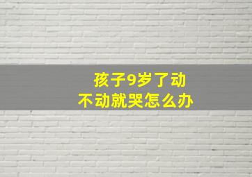 孩子9岁了动不动就哭怎么办