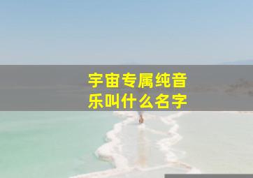 宇宙专属纯音乐叫什么名字