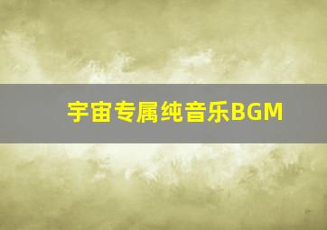 宇宙专属纯音乐BGM