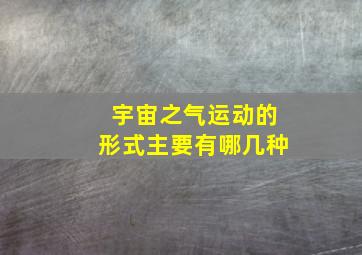 宇宙之气运动的形式主要有哪几种