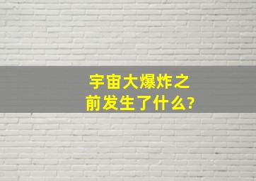 宇宙大爆炸之前发生了什么?