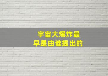 宇宙大爆炸最早是由谁提出的