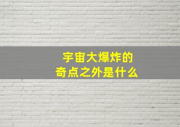 宇宙大爆炸的奇点之外是什么