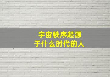 宇宙秩序起源于什么时代的人