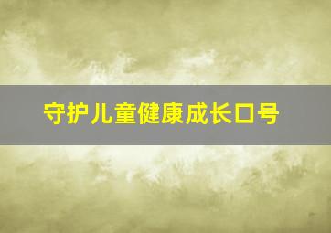 守护儿童健康成长口号