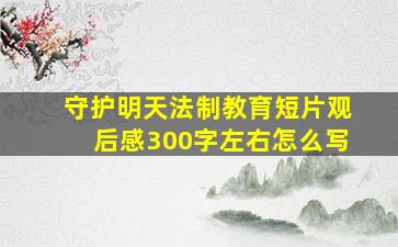 守护明天法制教育短片观后感300字左右怎么写