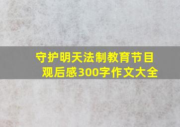 守护明天法制教育节目观后感300字作文大全