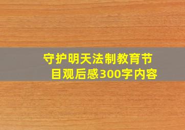 守护明天法制教育节目观后感300字内容