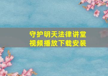 守护明天法律讲堂视频播放下载安装