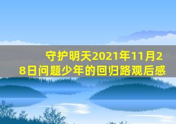 守护明天2021年11月28日问题少年的回归路观后感