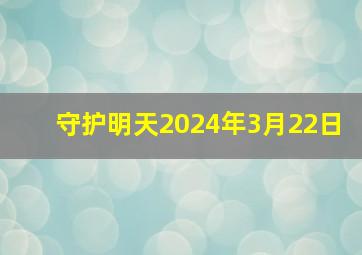 守护明天2024年3月22日