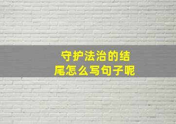 守护法治的结尾怎么写句子呢