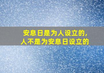 安息日是为人设立的,人不是为安息日设立的