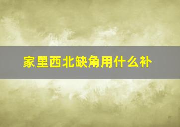 家里西北缺角用什么补