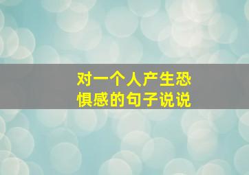 对一个人产生恐惧感的句子说说