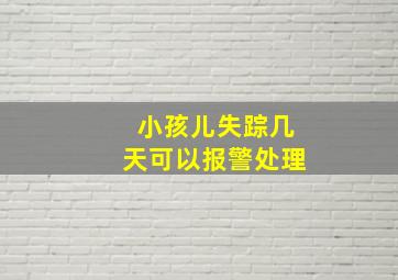 小孩儿失踪几天可以报警处理