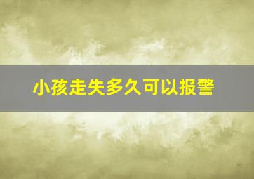 小孩走失多久可以报警