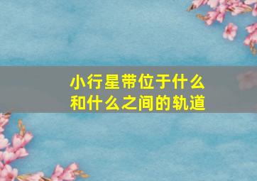 小行星带位于什么和什么之间的轨道