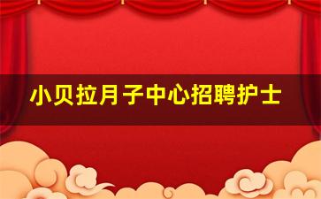 小贝拉月子中心招聘护士