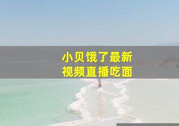 小贝饿了最新视频直播吃面