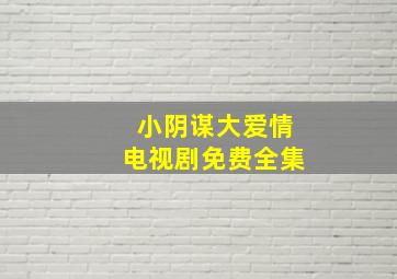 小阴谋大爱情电视剧免费全集