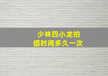 少林四小龙拍摄时间多久一次