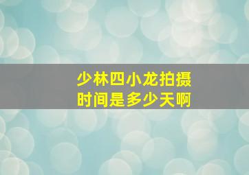 少林四小龙拍摄时间是多少天啊