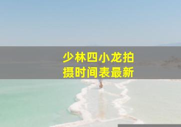 少林四小龙拍摄时间表最新