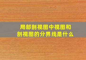 局部剖视图中视图和剖视图的分界线是什么