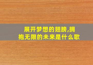 展开梦想的翅膀,拥抱无限的未来是什么歌