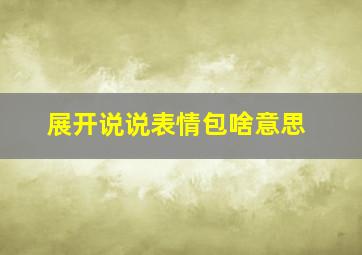 展开说说表情包啥意思