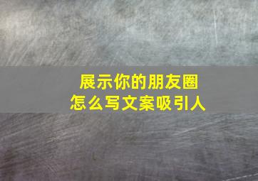 展示你的朋友圈怎么写文案吸引人