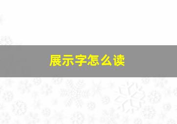 展示字怎么读