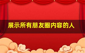 展示所有朋友圈内容的人