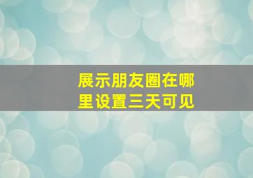 展示朋友圈在哪里设置三天可见