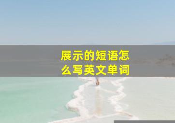 展示的短语怎么写英文单词